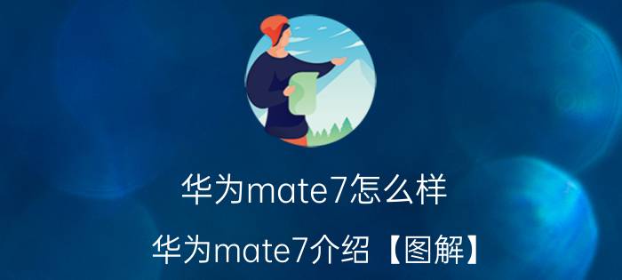 华为mate7怎么样 华为mate7介绍【图解】